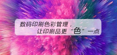数码印刷色彩治理，让印刷品更“色”一点